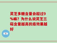 灵芝多糖含量会超过9%嘛？为什么说灵芝三萜含量越高抗癌效果越好
