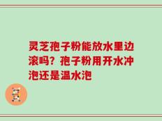 灵芝孢子粉能放水里边滚吗？孢子粉用开水冲泡还是温水泡