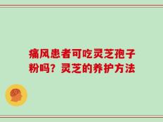 痛风患者可吃灵芝孢子粉吗？灵芝的养护方法