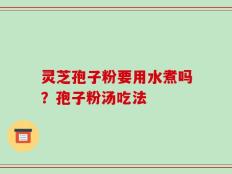 灵芝孢子粉要用水煮吗？孢子粉汤吃法