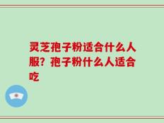 灵芝孢子粉适合什么人服？孢子粉什么人适合吃