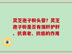 灵芝孢子粉头昏？灵芝孢子粉是否有保肝护肝、抗衰老、抗癌的作用