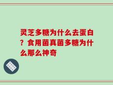 灵芝多糖为什么去蛋白？食用菌真菌多糖为什么那么神奇