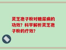 灵芝孢子粉对糖尿病的功效？科学解析灵芝孢子粉的疗效？