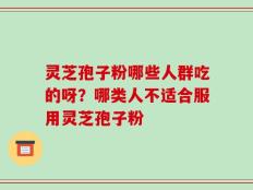 灵芝孢子粉哪些人群吃的呀？哪类人不适合服用灵芝孢子粉