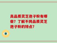 高品质灵芝孢子粉有哪些？了解不同品质灵芝孢子粉的特点？