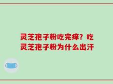 灵芝孢子粉吃完痒？吃灵芝孢子粉为什么出汗