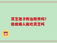 灵芝孢子粉治斑秃吗？癌症病人能吃灵芝吗