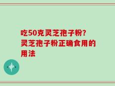 吃50克灵芝孢子粉？灵芝孢子粉正确食用的用法