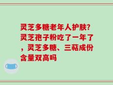 灵芝多糖老年人护肤？灵芝孢子粉吃了一年了，灵芝多糖、三萜成份含量双高吗