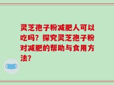 灵芝孢子粉减肥人可以吃吗？探究灵芝孢子粉对减肥的帮助与食用方法？