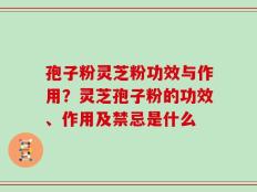 孢子粉灵芝粉功效与作用？灵芝孢子粉的功效、作用及禁忌是什么