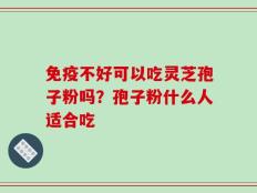 免疫不好可以吃灵芝孢子粉吗？孢子粉什么人适合吃