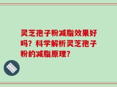 灵芝孢子粉减脂效果好吗？科学解析灵芝孢子粉的减脂原理？