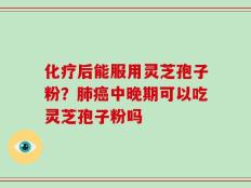 化疗后能服用灵芝孢子粉？肺癌中晚期可以吃灵芝孢子粉吗