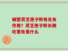 破壁灵芝孢子粉有无负作用？灵芝孢子粉长期吃害处是什么