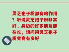 灵芝孢子粉都有啥作用？听说灵芝孢子粉非常好，身边的好多朋友都在吃，想问问灵芝孢子粉究竟有多好