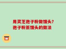 用灵芝孢子粉做馒头？孢子粉蒸馒头的做法