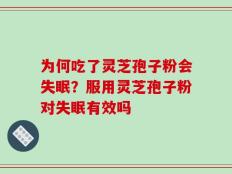 为何吃了灵芝孢子粉会失眠？服用灵芝孢子粉对失眠有效吗