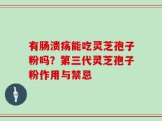 有肠溃疡能吃灵芝孢子粉吗？第三代灵芝孢子粉作用与禁忌