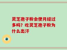 灵芝孢子粉会使月经过多吗？吃灵芝孢子粉为什么出汗