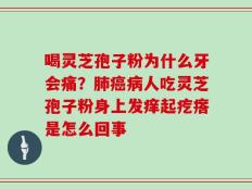 喝灵芝孢子粉为什么牙会痛？肺癌病人吃灵芝孢子粉身上发痒起疙瘩是怎么回事
