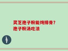 灵芝孢子粉能炖排骨？孢子粉汤吃法