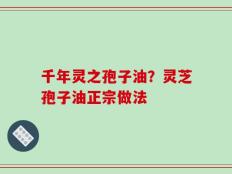 千年灵之孢子油？灵芝孢子油正宗做法