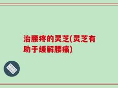 治腰疼的灵芝(灵芝有助于缓解腰痛)
