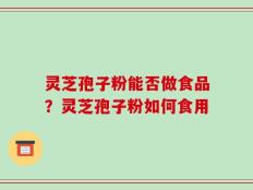 灵芝孢子粉能否做食品？灵芝孢子粉如何食用