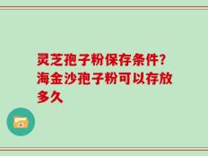 灵芝孢子粉保存条件？海金沙孢子粉可以存放多久