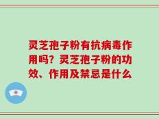灵芝孢子粉有抗病毒作用吗？灵芝孢子粉的功效、作用及禁忌是什么