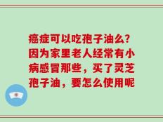 癌症可以吃孢子油么？因为家里老人经常有小病感冒那些，买了灵芝孢子油，要怎么使用呢