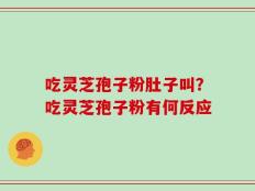 吃灵芝孢子粉肚子叫？吃灵芝孢子粉有何反应
