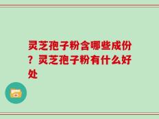 灵芝孢子粉含哪些成份？灵芝孢子粉有什么好处