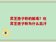 灵芝孢子粉的解毒？吃灵芝孢子粉为什么出汗