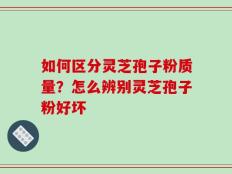如何区分灵芝孢子粉质量？怎么辨别灵芝孢子粉好坏