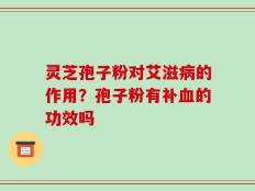 灵芝孢子粉对艾滋病的作用？孢子粉有补血的功效吗