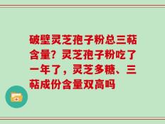 破壁灵芝孢子粉总三萜含量？灵芝孢子粉吃了一年了，灵芝多糖、三萜成份含量双高吗