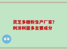 灵芝多糖粉生产厂家？利洋利菌多主要成分