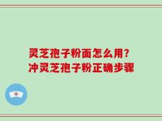 灵芝孢子粉面怎么用？冲灵芝孢子粉正确步骤