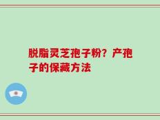 脱脂灵芝孢子粉？产孢子的保藏方法