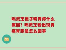 喝灵芝孢子粉胃疼什么原因？喝灵芝粉出现胃痛胃胀是怎么回事