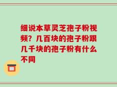 细说本草灵芝孢子粉视频？几百块的孢子粉跟几千块的孢子粉有什么不同