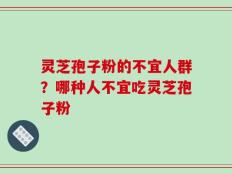 灵芝孢子粉的不宜人群？哪种人不宜吃灵芝孢子粉