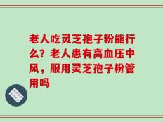 老人吃灵芝孢子粉能行么？老人患有高血压中风，服用灵芝孢子粉管用吗