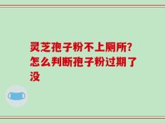 灵芝孢子粉不上厕所？怎么判断孢子粉过期了没