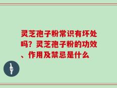 灵芝孢子粉常识有坏处吗？灵芝孢子粉的功效、作用及禁忌是什么