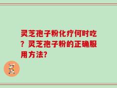 灵芝孢子粉化疗何时吃？灵芝孢子粉的正确服用方法？