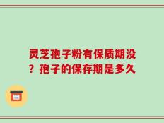 灵芝孢子粉有保质期没？孢子的保存期是多久